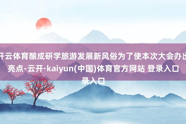 开云体育酿成研学旅游发展新风俗为了使本次大会办出亮点-云开·kaiyun(中国)体育官方网站 登录入口