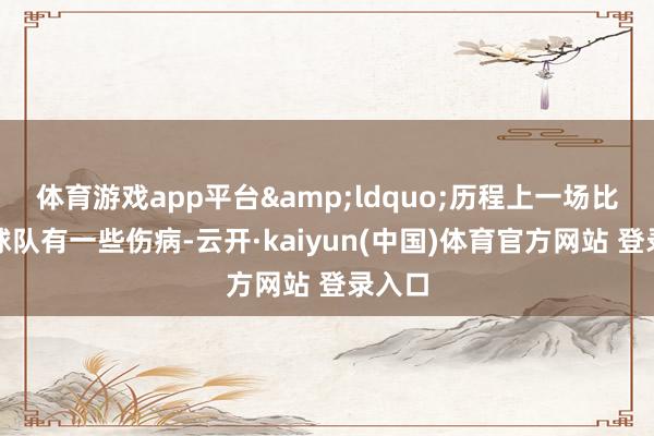 体育游戏app平台&ldquo;历程上一场比赛后球队有一些伤病-云开·kaiyun(中国)体育官方网站 登录入口