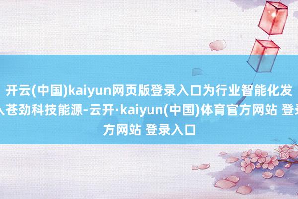 开云(中国)kaiyun网页版登录入口为行业智能化发展注入苍劲科技能源-云开·kaiyun(中国)体育官方网站 登录入口