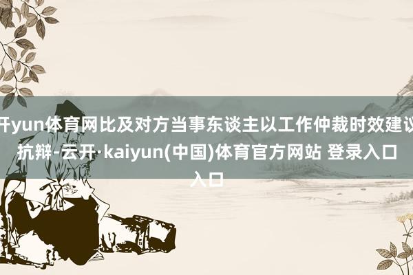 开yun体育网比及对方当事东谈主以工作仲裁时效建议抗辩-云开·kaiyun(中国)体育官方网站 登录入口